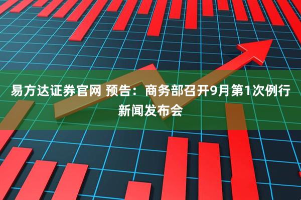 易方达证券官网 预告：商务部召开9月第1次例行新闻发布会