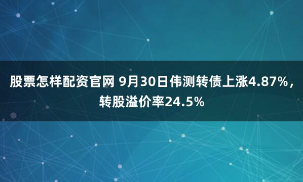 股票怎样配资官网 9月30日伟测转债上涨4.87%，转股溢价率24.5%