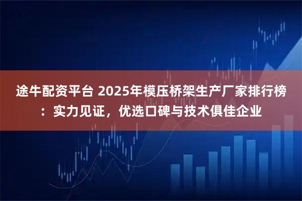 途牛配资平台 2025年模压桥架生产厂家排行榜：实力见证，优选口碑与技术俱佳企业