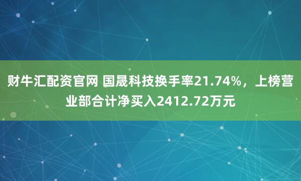 财牛汇配资官网 国晟科技换手率21.74%，上榜营业部合计净买入2412.72万元