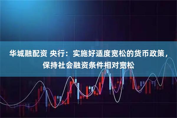华城融配资 央行:实施好适度宽松的货币政策,保持社会融资条件相对宽松