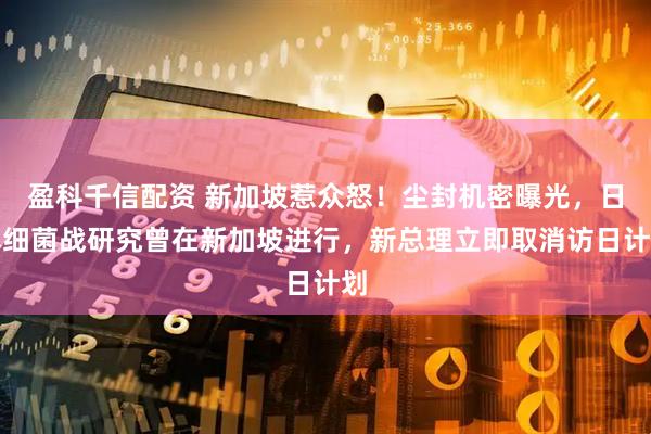 盈科千信配资 新加坡惹众怒！尘封机密曝光，日本细菌战研究曾在新加坡进行，新总理立即取消访日计划