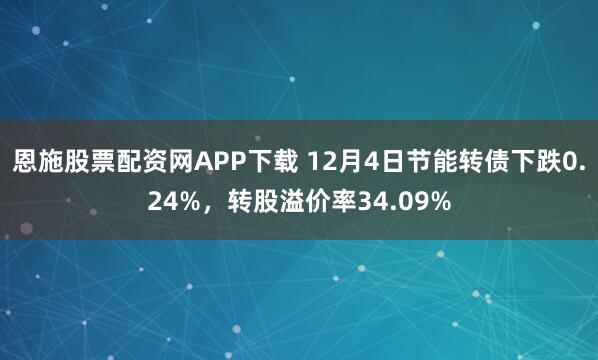 恩施股票配资网APP下载 12月4日节能转债下跌0.24%,转股溢价率34.09%
