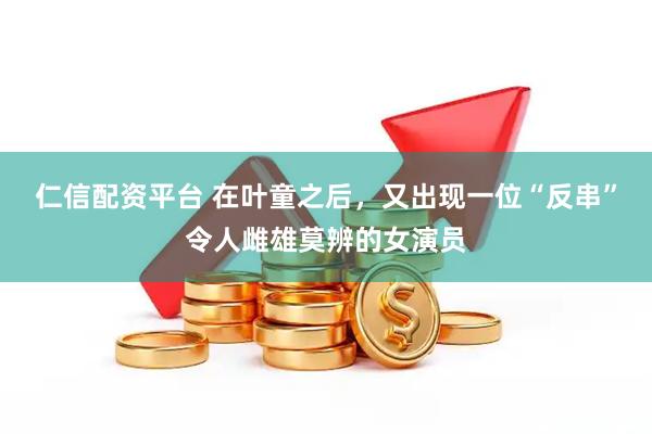 仁信配资平台 在叶童之后，又出现一位“反串”令人雌雄莫辨的女演员