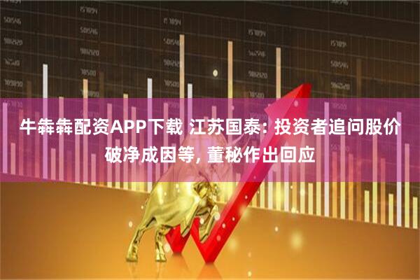 牛犇犇配资APP下载 江苏国泰: 投资者追问股价破净成因等, 董秘作出回应