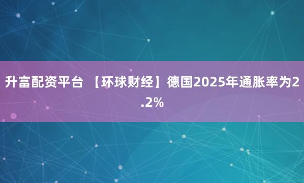 升富配资平台 【环球财经】德国2025年通胀率为2.2%