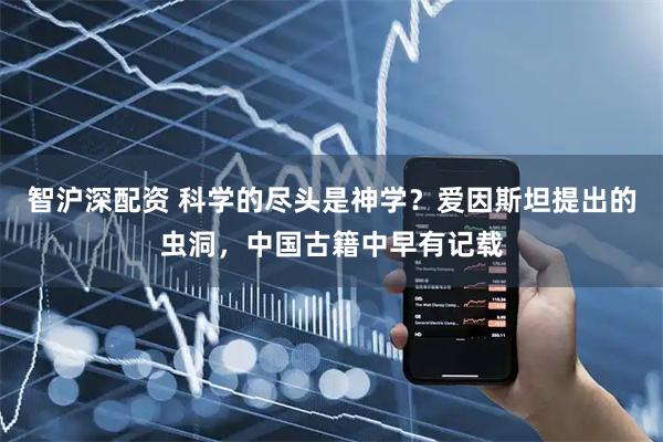 智沪深配资 科学的尽头是神学？爱因斯坦提出的虫洞，中国古籍中早有记载
