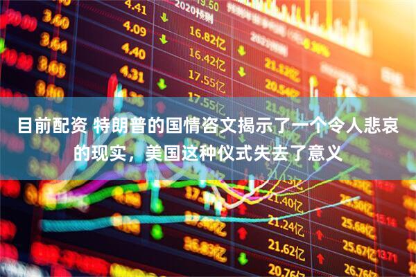 目前配资 特朗普的国情咨文揭示了一个令人悲哀的现实，美国这种仪式失去了意义