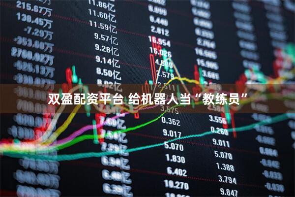 双盈配资平台 给机器人当“教练员”