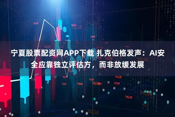 宁夏股票配资网APP下载 扎克伯格发声：AI安全应靠独立评估方，而非放缓发展